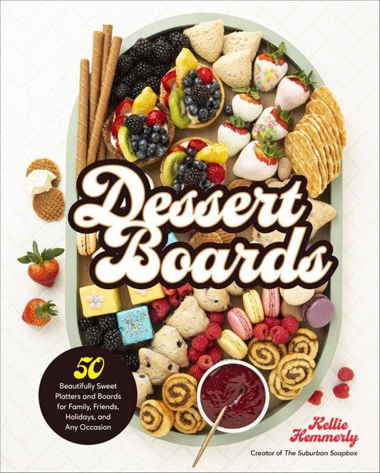 Dessert Boards: 50 Beautifully Sweet Platters and Boards