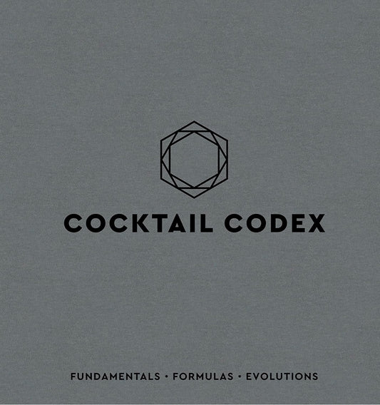 Cocktail Codex: Fundamentals, Formulas, Evolutions [A Cocktail Recipe Book]